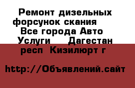 Ремонт дизельных форсунок скания HPI - Все города Авто » Услуги   . Дагестан респ.,Кизилюрт г.
